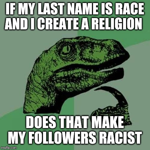 Philosoraptor | IF MY LAST NAME IS RACE AND I CREATE A RELIGION; DOES THAT MAKE MY FOLLOWERS RACIST | image tagged in memes,philosoraptor | made w/ Imgflip meme maker