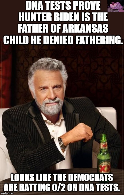 He claimed there was a 1/1024th chance he was the father. DNA said 99.9%. | DNA TESTS PROVE HUNTER BIDEN IS THE FATHER OF ARKANSAS CHILD HE DENIED FATHERING. LOOKS LIKE THE DEMOCRATS ARE BATTING 0/2 ON DNA TESTS. | image tagged in memes,the most interesting man in the world | made w/ Imgflip meme maker
