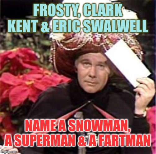 Johnny Carson Karnak Carnak | FROSTY, CLARK KENT & ERIC SWALWELL; NAME A SNOWMAN, A SUPERMAN & A FARTMAN | image tagged in johnny carson karnak carnak | made w/ Imgflip meme maker