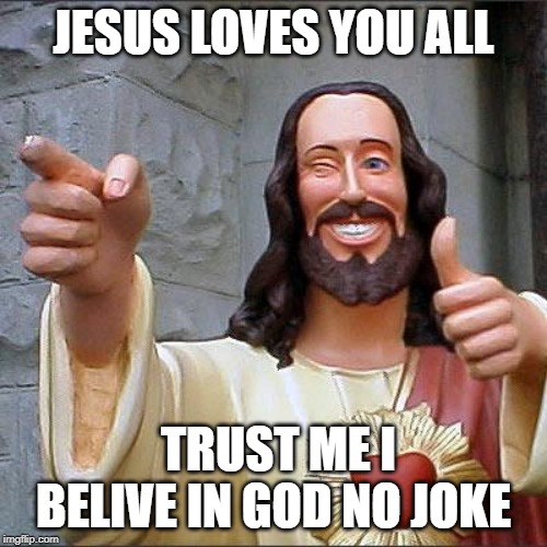 Buddy Christ Meme | JESUS LOVES YOU ALL; TRUST ME I BELIVE IN GOD NO JOKE | image tagged in memes,buddy christ | made w/ Imgflip meme maker