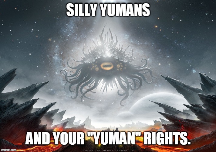 Azathoth | SILLY YUMANS AND YOUR "YUMAN" RIGHTS. | image tagged in azathoth | made w/ Imgflip meme maker