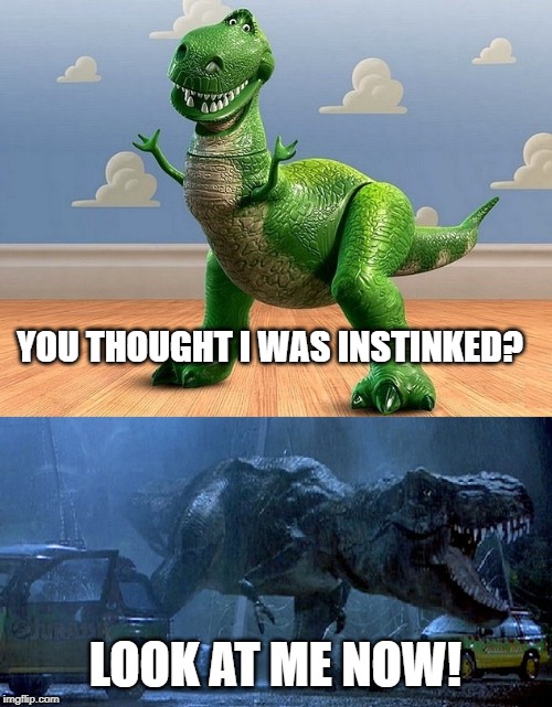 Jurassic Park Toy Story T-Rex | YOU THOUGHT I WAS INSTINKED? LOOK AT ME NOW! | image tagged in jurassic park toy story t-rex | made w/ Imgflip meme maker