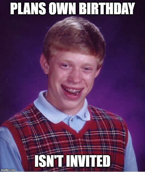 Bad Luck Brian Meme | PLANS OWN BIRTHDAY; ISN'T INVITED | image tagged in memes,bad luck brian | made w/ Imgflip meme maker