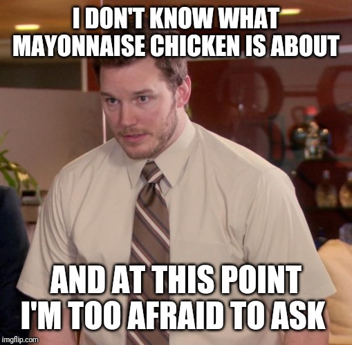 Afraid To Ask Andy Meme | I DON'T KNOW WHAT MAYONNAISE CHICKEN IS ABOUT; AND AT THIS POINT I'M TOO AFRAID TO ASK | image tagged in memes,afraid to ask andy,ColoradoAvalanche | made w/ Imgflip meme maker