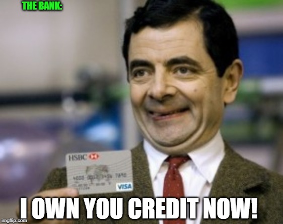 mr bean credit card | I OWN YOU CREDIT NOW! THE BANK: | image tagged in mr bean credit card | made w/ Imgflip meme maker