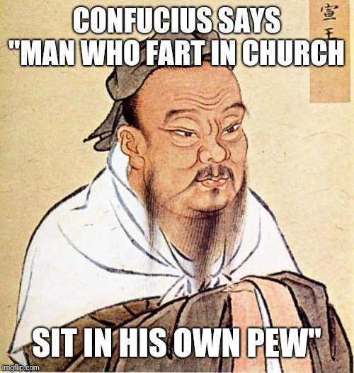 Confucius Says | CONFUCIUS SAYS "MAN WHO FART IN CHURCH; SIT IN HIS OWN PEW" | image tagged in confucius says | made w/ Imgflip meme maker