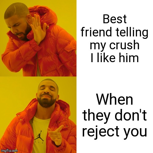 Drake Hotline Bling Meme | Best friend telling my crush I like him; When they don't reject you | image tagged in memes,drake hotline bling | made w/ Imgflip meme maker