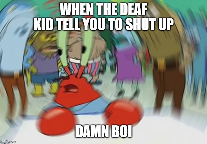 Mr Krabs Blur Meme Meme | WHEN THE DEAF KID TELL YOU TO SHUT UP; DAMN BOI | image tagged in memes,mr krabs blur meme | made w/ Imgflip meme maker