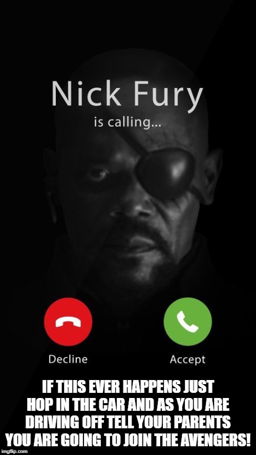 Nick Fury is calling..... | IF THIS EVER HAPPENS JUST HOP IN THE CAR AND AS YOU ARE DRIVING OFF TELL YOUR PARENTS YOU ARE GOING TO JOIN THE AVENGERS! | image tagged in funny memes | made w/ Imgflip meme maker