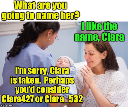 Please create a unique username | What are you going to name her? I like the name, Clara; I’m sorry, Clara is taken.  Perhaps you’d consider Clara427 or Clara_532 | image tagged in nurse handing over newborn baby,usernames | made w/ Imgflip meme maker