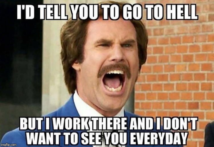 Me neither | image tagged in will ferrell,anchorman,work,job,funny memes | made w/ Imgflip meme maker