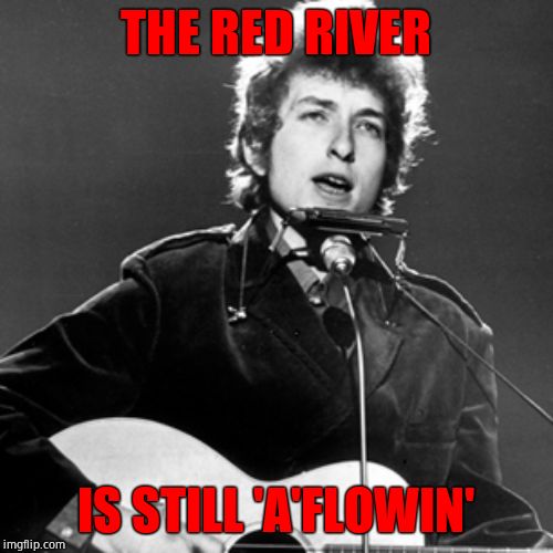Bob Dylan | THE RED RIVER IS STILL 'A'FLOWIN' | image tagged in bob dylan | made w/ Imgflip meme maker