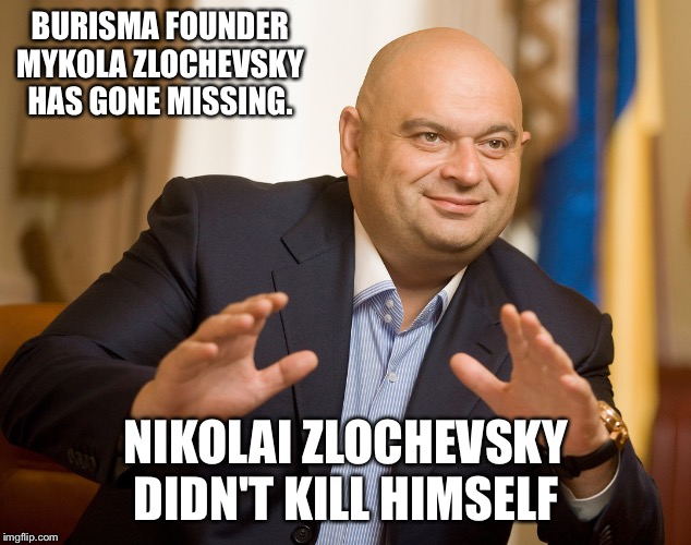 Big Burisma Indictments in The Ukraine | BURISMA FOUNDER MYKOLA ZLOCHEVSKY HAS GONE MISSING. NIKOLAI ZLOCHEVSKY DIDN'T KILL HIMSELF | image tagged in where is hunter,burisma holdings | made w/ Imgflip meme maker