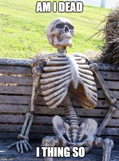 Waiting Skeleton | AM I DEAD; I THING SO | image tagged in memes,waiting skeleton | made w/ Imgflip meme maker