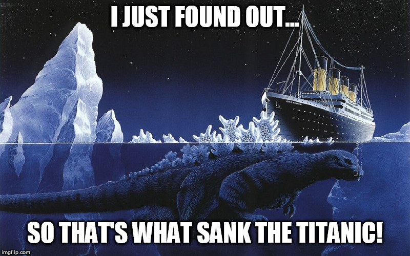 Godzilla Sinking The Titanic | I JUST FOUND OUT... SO THAT'S WHAT SANK THE TITANIC! | image tagged in godzilla sinking the titanic | made w/ Imgflip meme maker