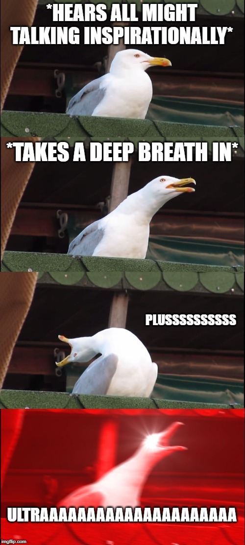 Inhaling Seagull Meme | *HEARS ALL MIGHT TALKING INSPIRATIONALLY*; *TAKES A DEEP BREATH IN*; PLUSSSSSSSSSS; ULTRAAAAAAAAAAAAAAAAAAAAA | image tagged in memes,inhaling seagull | made w/ Imgflip meme maker