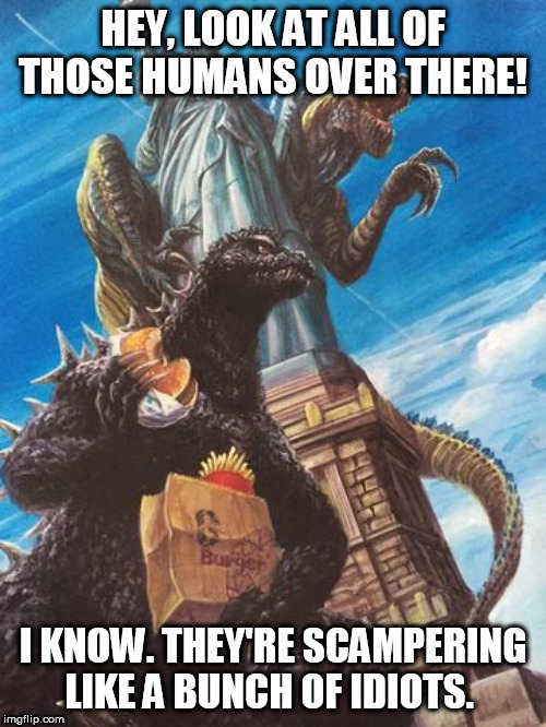 Godzilla And Zilla Go Out For Burgers | HEY, LOOK AT ALL OF THOSE HUMANS OVER THERE! I KNOW. THEY'RE SCAMPERING LIKE A BUNCH OF IDIOTS. | image tagged in godzilla and zilla go out for burgers | made w/ Imgflip meme maker