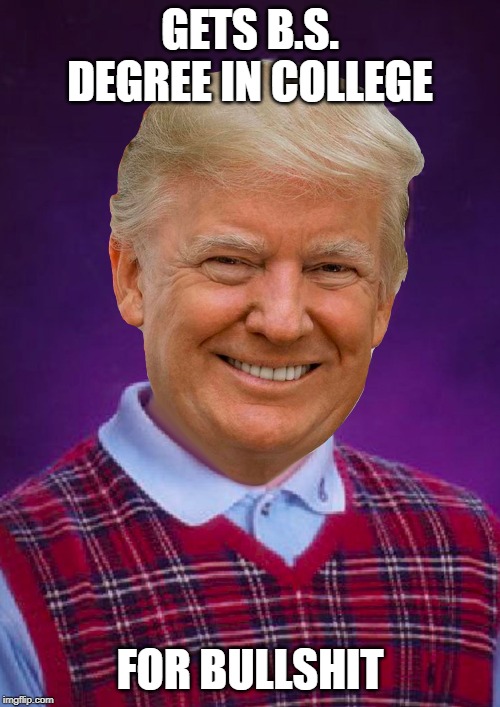 Bad Luck Trump | GETS B.S. DEGREE IN COLLEGE; FOR BULLSHIT | image tagged in bad luck trump | made w/ Imgflip meme maker