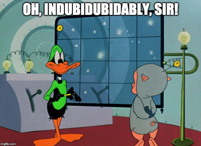 Duck Dodgers | OH, INDUBIDUBIDABLY, SIR! | image tagged in duck dodgers | made w/ Imgflip meme maker