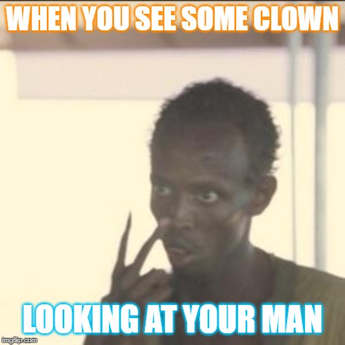 Don't mess with my man | WHEN YOU SEE SOME CLOWN; LOOKING AT YOUR MAN | image tagged in memes,look at me,dont look at him,ever | made w/ Imgflip meme maker