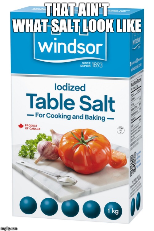 table salt | THAT AIN'T WHAT SALT LOOK LIKE | image tagged in table salt | made w/ Imgflip meme maker