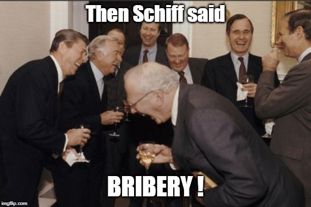 Then Schiff Said... | Then Schiff said; BRIBERY ! | image tagged in laughing men in suits,adam schiff,funny memes,political meme,bribe,stupid liberals | made w/ Imgflip meme maker