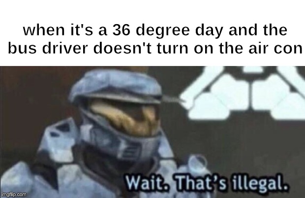 Wait that’s illegal | when it's a 36 degree day and the bus driver doesn't turn on the air con | image tagged in wait thats illegal | made w/ Imgflip meme maker