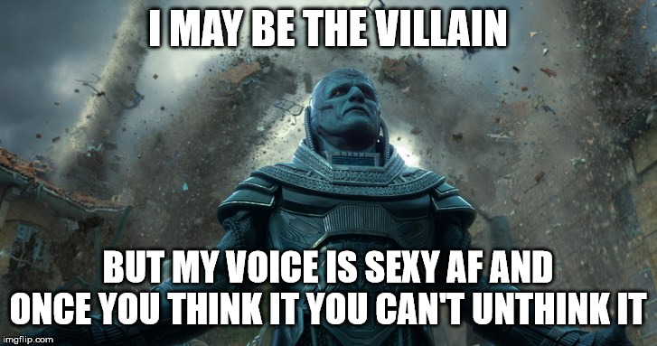 Apocalypse Meme | I MAY BE THE VILLAIN; BUT MY VOICE IS SEXY AF AND ONCE YOU THINK IT YOU CAN'T UNTHINK IT | image tagged in apocalypse | made w/ Imgflip meme maker