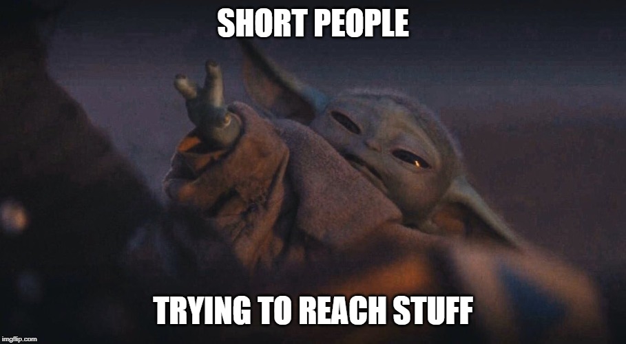 Baby Yoda Short People Trying To Reach Stuff | SHORT PEOPLE; TRYING TO REACH STUFF | image tagged in baby yoda,the mandalorian | made w/ Imgflip meme maker