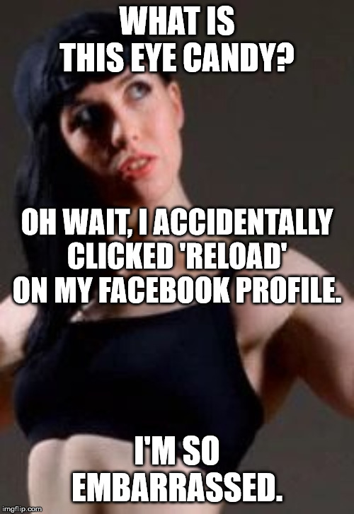 WHAT IS THIS EYE CANDY? OH WAIT, I ACCIDENTALLY CLICKED 'RELOAD' ON MY FACEBOOK PROFILE. I'M SO EMBARRASSED. | image tagged in helen mckeen | made w/ Imgflip meme maker