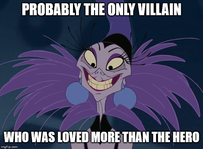 Yzma Meme | PROBABLY THE ONLY VILLAIN; WHO WAS LOVED MORE THAN THE HERO | image tagged in yzma,disney villains | made w/ Imgflip meme maker
