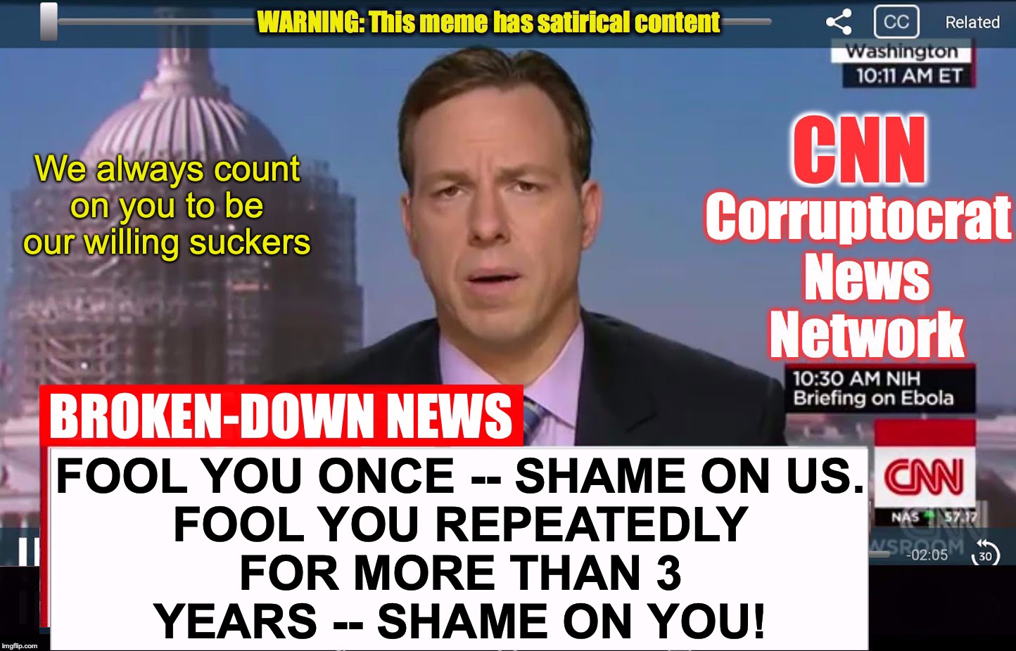 how long can they let people down, and have them still come back? | FOOL YOU ONCE -- SHAME ON US.

FOOL YOU REPEATEDLY FOR MORE THAN 3 YEARS -- SHAME ON YOU! We always count on you to be our willing suckers | image tagged in cnn corruptocrat news network | made w/ Imgflip meme maker