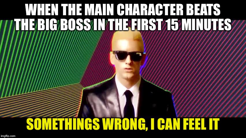 Something's wrong, I can feel it | WHEN THE MAIN CHARACTER BEATS THE BIG BOSS IN THE FIRST 15 MINUTES; SOMETHINGS WRONG, I CAN FEEL IT | image tagged in something's wrong i can feel it | made w/ Imgflip meme maker