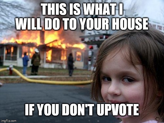 Disaster Girl Meme | THIS IS WHAT I WILL DO TO YOUR HOUSE; IF YOU DON'T UPVOTE | image tagged in memes,disaster girl | made w/ Imgflip meme maker