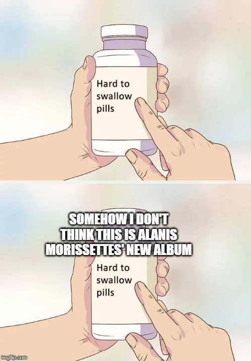 It's generic wrap | SOMEHOW I DON'T THINK THIS IS ALANIS MORISSETTES' NEW ALBUM | image tagged in memes,hard to swallow pills,alanis morissette,jagged little pill,album | made w/ Imgflip meme maker