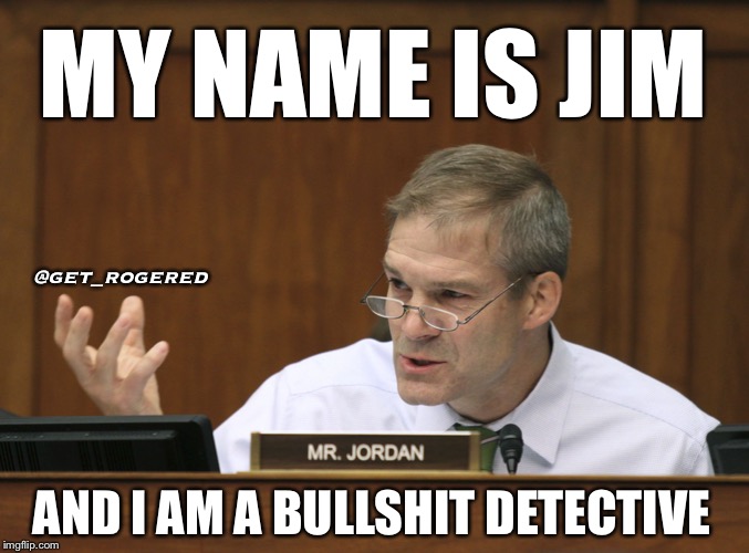 Representative Jim Jordan | MY NAME IS JIM; @get_rogered; AND I AM A BULLSHIT DETECTIVE | image tagged in representative jim jordan | made w/ Imgflip meme maker