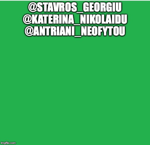 Green Screen | @STAVROS_GEORGIU
@KATERINA_NIKOLAIDU
@ANTRIANI_NEOFYTOU | image tagged in green screen | made w/ Imgflip meme maker