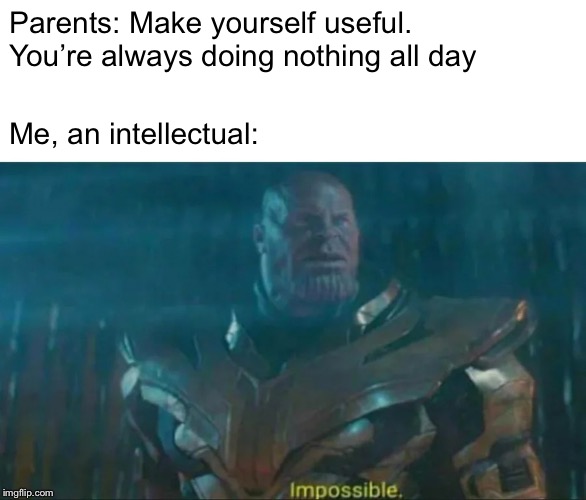 You Can Never Be Doing Nothing | Parents: Make yourself useful.
You’re always doing nothing all day; Me, an intellectual: | image tagged in thanos impossible | made w/ Imgflip meme maker