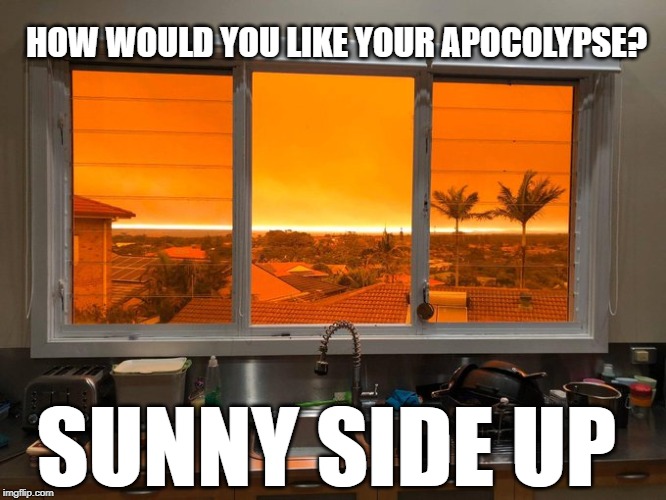 On The Bright Side | HOW WOULD YOU LIKE YOUR APOCOLYPSE? SUNNY SIDE UP | image tagged in apocolypse,end of days,end of the world,eggs,wildfires,funny | made w/ Imgflip meme maker