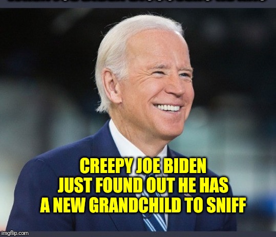 Biden | CREEPY JOE BIDEN JUST FOUND OUT HE HAS A NEW GRANDCHILD TO SNIFF | image tagged in biden | made w/ Imgflip meme maker