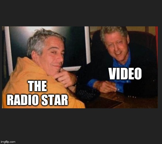 Video Killed The Radio Start | VIDEO; THE RADIO STAR | image tagged in epstein  clinton smirk | made w/ Imgflip meme maker