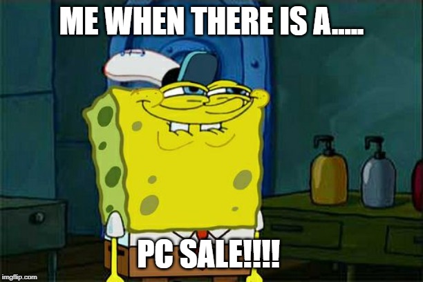 Don't You Squidward | ME WHEN THERE IS A..... PC SALE!!!! | image tagged in memes,dont you squidward | made w/ Imgflip meme maker
