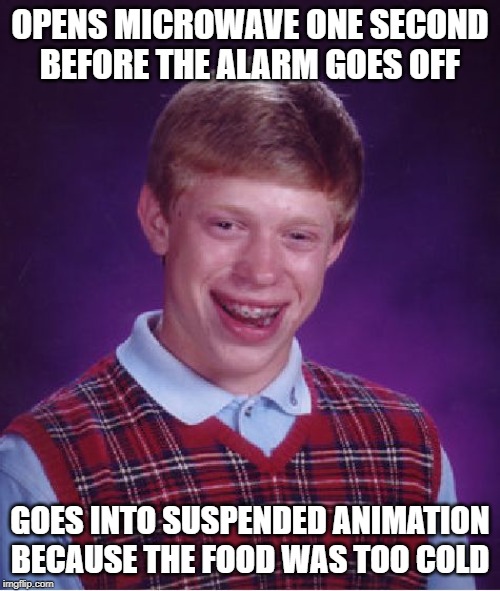 Bad Luck Brian Meme | OPENS MICROWAVE ONE SECOND BEFORE THE ALARM GOES OFF; GOES INTO SUSPENDED ANIMATION BECAUSE THE FOOD WAS TOO COLD | image tagged in memes,bad luck brian | made w/ Imgflip meme maker