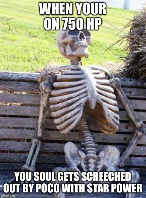 Waiting Skeleton | WHEN YOUR ON 750 HP; YOU SOUL GETS SCREECHED OUT BY POCO WITH STAR POWER | image tagged in memes,waiting skeleton | made w/ Imgflip meme maker