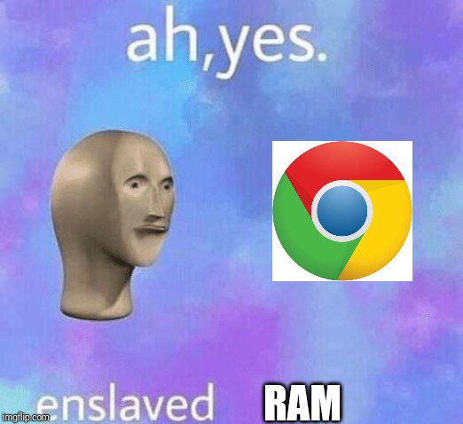 Ah Yes enslaved | RAM | image tagged in ah yes enslaved | made w/ Imgflip meme maker