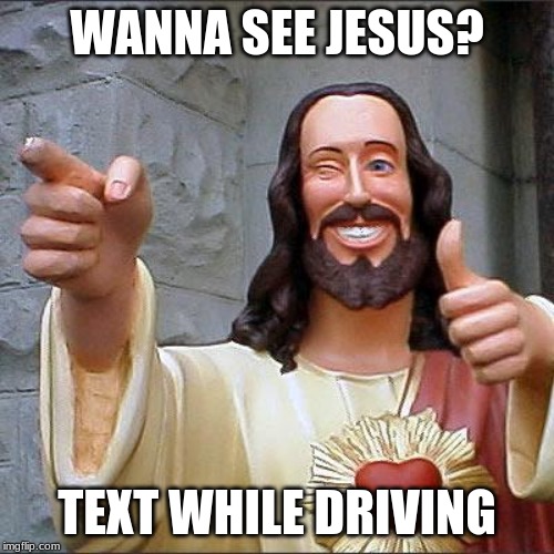 Buddy Christ Meme | WANNA SEE JESUS? TEXT WHILE DRIVING | image tagged in memes,buddy christ | made w/ Imgflip meme maker