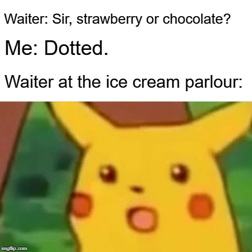 Surprised Pikachu Meme | Waiter: Sir, strawberry or chocolate? Me: Dotted. Waiter at the ice cream parlour: | image tagged in memes,surprised pikachu | made w/ Imgflip meme maker