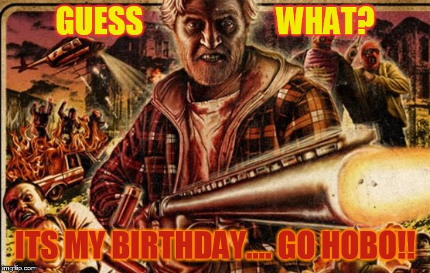  GUESS                      WHAT? ITS MY BIRTHDAY.... GO HOBO!! | made w/ Imgflip meme maker