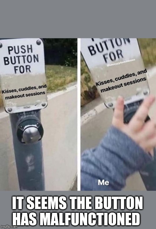 IT SEEMS THE BUTTON HAS MALFUNCTIONED | image tagged in love,relationships,sad | made w/ Imgflip meme maker