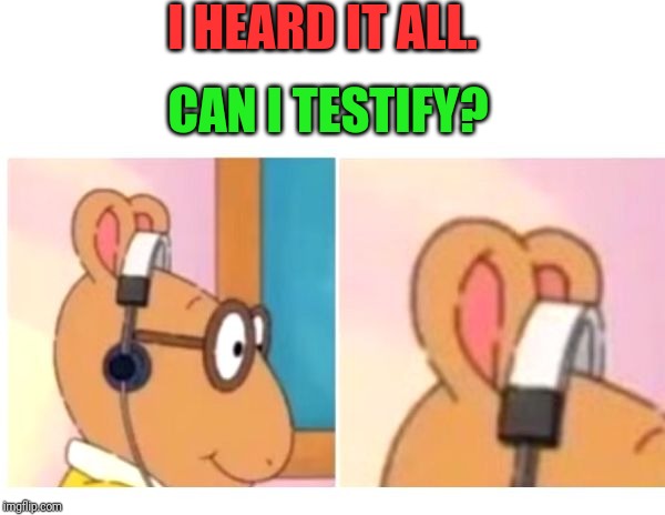 deaf | I HEARD IT ALL. CAN I TESTIFY? | image tagged in deaf | made w/ Imgflip meme maker